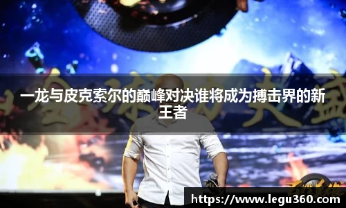一龙与皮克索尔的巅峰对决谁将成为搏击界的新王者