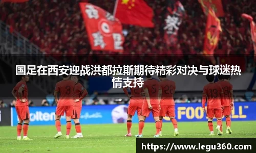 国足在西安迎战洪都拉斯期待精彩对决与球迷热情支持