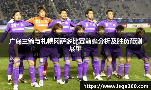 广岛三箭与札幌冈萨多比赛前瞻分析及胜负预测展望