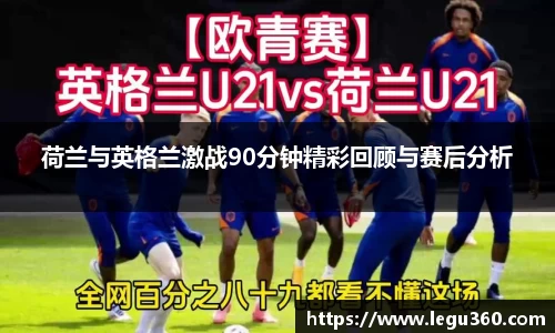 荷兰与英格兰激战90分钟精彩回顾与赛后分析